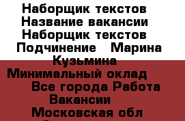 Наборщик текстов › Название вакансии ­ Наборщик текстов › Подчинение ­ Марина Кузьмина › Минимальный оклад ­ 1 500 - Все города Работа » Вакансии   . Московская обл.,Звенигород г.